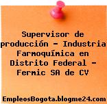 Supervisor de producción – Industria Farmoquímica en Distrito Federal – Fermic SA de CV