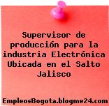 Supervisor de producción para la industria Electrónica Ubicada en el Salto Jalisco