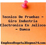 Tecnico De Pruebas – Giro Industria Electronica En Jalisco – Damsa
