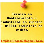 Tecnico en Mantenimiento – industrial en Yucatán – Millet industria de vidrio