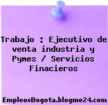 Trabajo : Ejecutivo de venta industria y Pymes / Servicios Finacieros