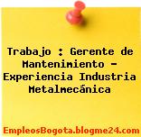 Trabajo : Gerente de Mantenimiento – Experiencia Industria Metalmecánica