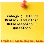 Trabajo : Jefe de Ventas/ Industria Metalmecánica – Querétaro