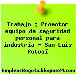 Trabajo : Promotor equipo de seguridad personal para industria – San Luis Potosí