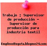 Trabajo : Supervisor de producción – Supervisor de producción para industria textil
