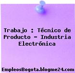 Trabajo : Técnico de Producto – Industria Electrónica