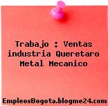 Trabajo : Ventas industria Queretaro Metal Mecanico