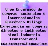 Urge Encargado de compras nacionales e internacionales Querétaro Bilinge Experiencia en compras directos e indirectos nivel industria transnacional