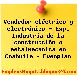 Vendedor eléctrico y electrónico – Exp. Industria de la construcción o metalmecanica en Coahuila – Evenplan