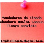 Vendedores de Tienda Skechers Outlet Cancun Tiempo completo