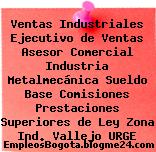 Ventas Industriales Ejecutivo de Ventas Asesor Comercial Industria Metalmecánica Sueldo Base Comisiones Prestaciones Superiores de Ley Zona Ind. Vallejo URGE