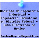 Analista de ingeniería industrial – Ingenieria Industrial en Distrito Federal – Auto Electricos de Mexico