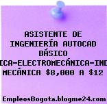 ASISTENTE DE INGENIERÍA AUTOCAD BÁSICO MECATRÓNICA-ELECTROMECÁNICA-INDUSTRIAL- MECÁNICA $8,000 A $12