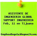 ASISTENTE DE INGENIERIA GLOBAL SUPPORT INGENIERIA Feb. 11 en Tijuana