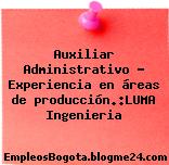 Auxiliar Administrativo – Experiencia en áreas de producción.:LUMA Ingenieria