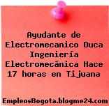 Ayudante de Electromecanico Duca Ingeniería Electromecánica Hace 17 horas en Tijuana