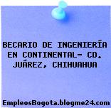 BECARIO DE INGENIERÍA EN CONTINENTAL- CD. JUÁREZ, CHIHUAHUA
