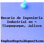 Becario de Ingeniería Industrial en – Tlaquepaque, Jalisco