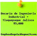 Becario de Ingeniería Industrial – Tlaquepaque Jalisco $5,000