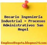 Becario Ingeniería Industrial – Procesos Administrativos San Angel