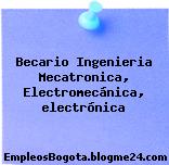 Becario Ingenieria Mecatronica, Electromecánica, electrónica