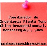 Coordinador de Ingenieria Planta Topo Chico Arcacontinental, Monterrey,N.L. ,Mex