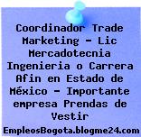 Coordinador Trade Marketing – Lic Mercadotecnia Ingenieria o Carrera Afin en Estado de México – Importante empresa Prendas de Vestir