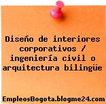 Diseño de interiores corporativos / ingeniería civil o arquitectura bilingüe