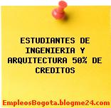 ESTUDIANTES DE INGENIERIA Y ARQUITECTURA 50% DE CREDITOS