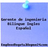 Gerente de ingenieria Bilingue Ingles Español
