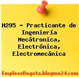 H295 – Practicante de Ingeniería Mecátronica, Electrónica, Electromecánica