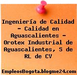 Ingeniería de Calidad – Calidad en Aguascalientes – Orotex Industrial de Aguascalientes, S de RL de CV