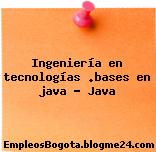 Ingeniería en tecnologías .bases en java – Java