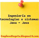 Ingeniería en tecnologías o sistemas Java – Java
