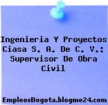 Ingenieria Y Proyectos Ciasa S. A. De C. V.: Supervisor De Obra Civil