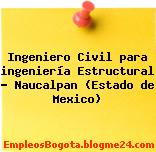 Ingeniero Civil para ingeniería Estructural – Naucalpan (Estado de Mexico)
