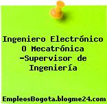Ingeniero Electrónico O Mecatrónica -Supervisor de Ingeniería