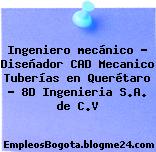 Ingeniero mecánico – Diseñador CAD Mecanico Tuberías en Querétaro – 8D Ingenieria S.A. de C.V