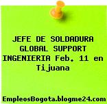 JEFE DE SOLDADURA GLOBAL SUPPORT INGENIERIA Feb. 11 en Tijuana