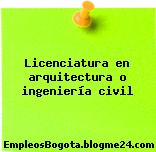 Licenciatura en arquitectura o ingeniería civil
