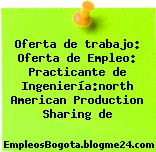 Oferta de trabajo: Oferta de Empleo: Practicante de Ingeniería:north American Production Sharing de