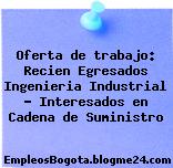 Oferta de trabajo: Recien Egresados Ingenieria Industrial – Interesados en Cadena de Suministro