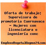 Oferta de trabajo: Supervisora de promotoria Cuernavaca – Mujeres con licenciatura o ingeniería conc