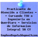 Practicante de Atención a Clientes – • Cursando TSU o Ingeniería en Querétaro – Servicios de Informacion Integral SA CV