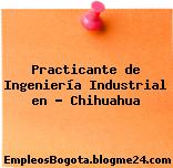 Practicante de Ingeniería Industrial en – Chihuahua