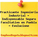 Practicante Ingeniería Industrial – Indispensable Seguro Facultativo en Puebla – Evolucione