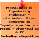 Practicantes de Ingenieria y produccion – estudiantes Ultimos semestres de Ingenieria en San Luis Potosí – Divermetal SA de CV
