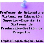 Profesor de Asignatura Virtual en Educación Superior-Ingeniería Sistemas de Producción-Gestión de Proyectos