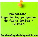 Proyectista – ingenieria, proyectos de fibra óptica – (QLK547)