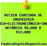 RECIEN EGRESADO DE INGENIERIA MECATRÓNICA-ELECTROMECÁNICA-INDUSTRIAL- MECÁNICA $8,000 A $12,000